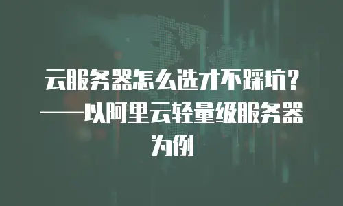 云服务器怎么选才不踩坑？&mdash;&mdash;以阿里云轻量级服务器为例