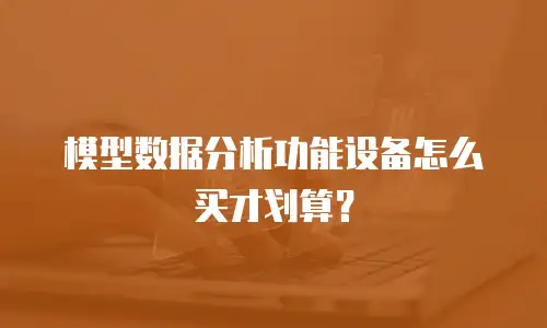 模型数据分析功能设备怎么买才划算？