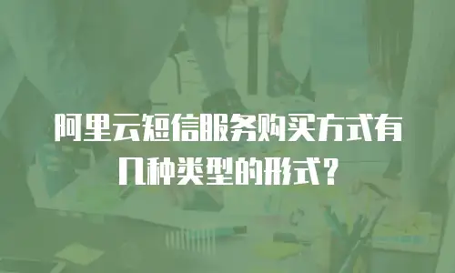 阿里云短信服务购买方式有几种类型的形式？