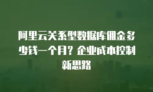 阿里云关系型数据库佣金多少钱一个月？企业成本控制新思路