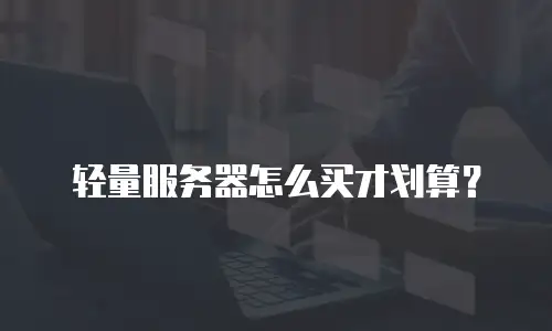 轻量服务器怎么买才划算？