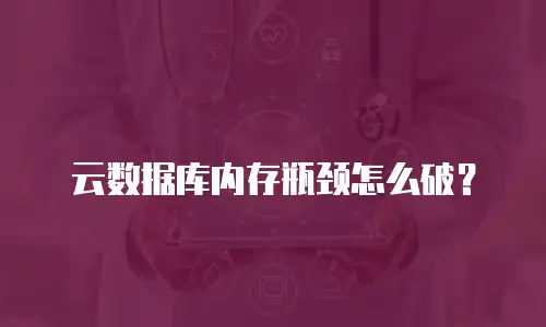 云数据库内存瓶颈怎么破？