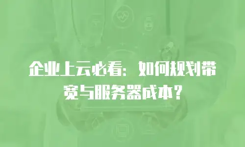 企业上云必看：如何规划带宽与服务器成本？