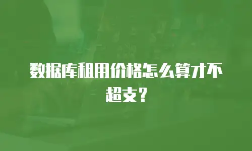 数据库租用价格怎么算才不超支？