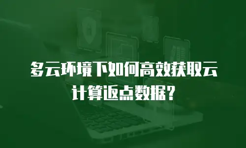 多云环境下如何高效获取云计算返点数据？