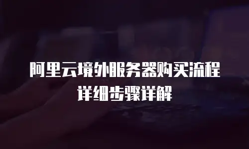 阿里云境外服务器购买流程详细步骤详解