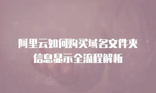 阿里云如何购买域名文件夹信息显示全流程解析