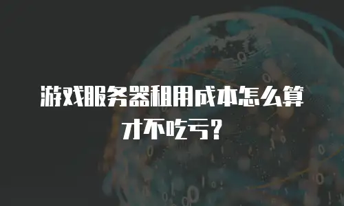 游戏服务器租用成本怎么算才不吃亏？