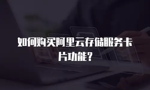 如何购买阿里云存储服务卡片功能？