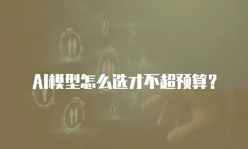 AI模型怎么选才不超预算？