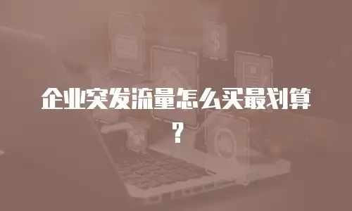 企业突发流量怎么买最划算？