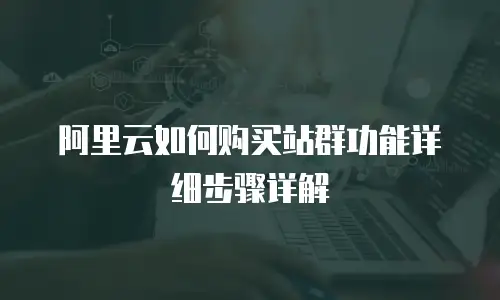 阿里云如何购买站群功能详细步骤详解