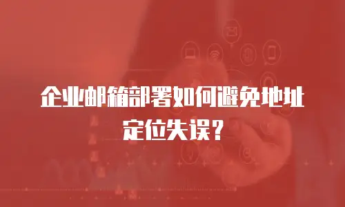 企业邮箱部署如何避免地址定位失误？