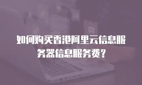 如何购买香港阿里云信息服务器信息服务费？