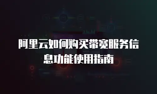 阿里云如何购买带宽服务信息功能使用指南