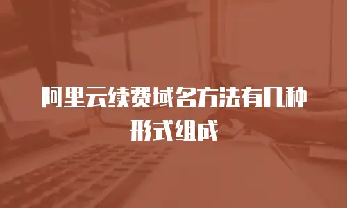 阿里云续费域名方法有几种形式组成