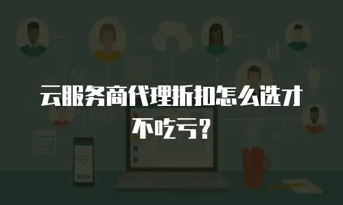 云服务商代理折扣怎么选才不吃亏？