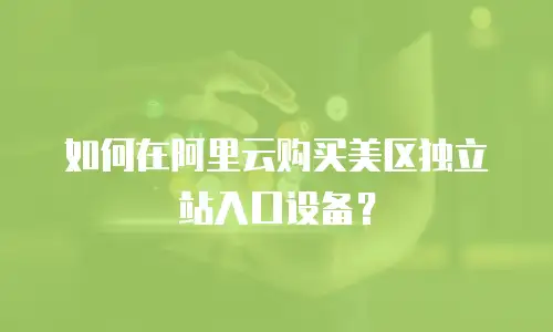 如何在阿里云购买美区独立站入口设备？