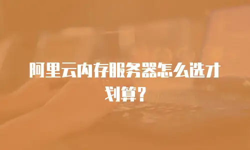 阿里云内存服务器怎么选才划算？