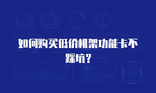 如何购买低价机架功能卡不踩坑？