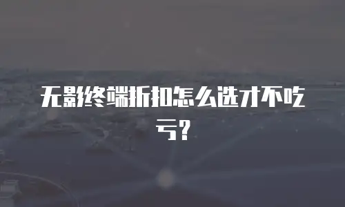 无影终端折扣怎么选才不吃亏？