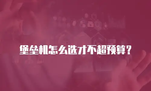 堡垒机怎么选才不超预算？