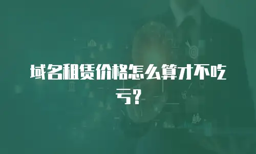 域名租赁价格怎么算才不吃亏？