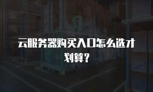 云服务器购买入口怎么选才划算？