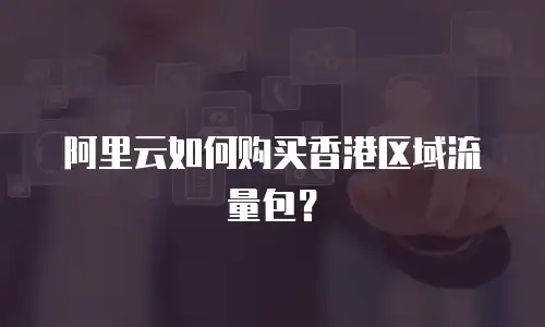 阿里云如何购买香港区域流量包？