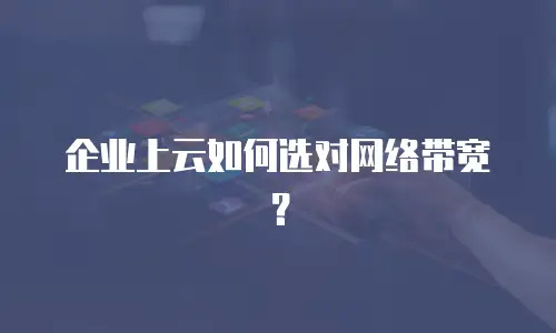企业上云如何选对网络带宽？