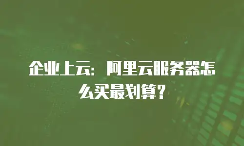 企业上云：阿里云服务器怎么买最划算？