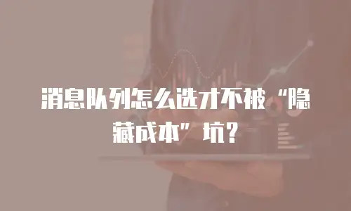 消息队列怎么选才不被“隐藏成本”坑？