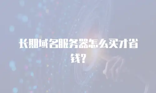 长期域名服务器怎么买才省钱？