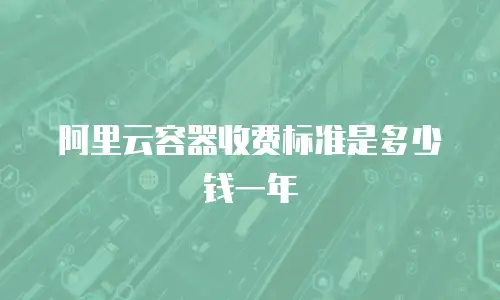 阿里云容器收费标准是多少钱一年