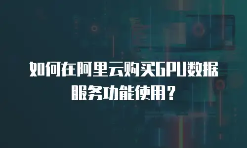 如何在阿里云购买GPU数据服务功能使用？