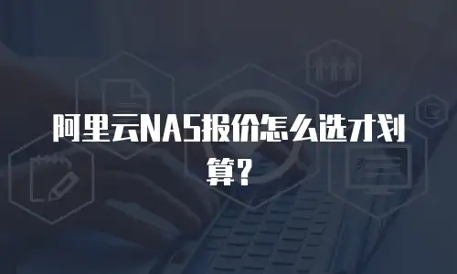 阿里云NAS报价怎么选才划算？