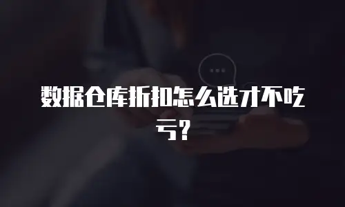 数据仓库折扣怎么选才不吃亏？