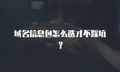 域名信息包怎么选才不踩坑？