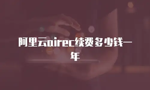 阿里云airec续费多少钱一年