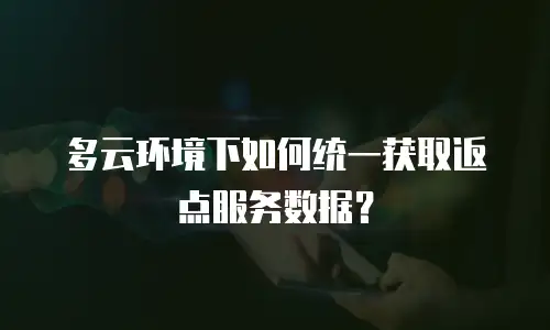 多云环境下如何统一获取返点服务数据？