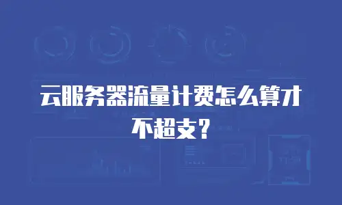 云服务器流量计费怎么算才不超支？