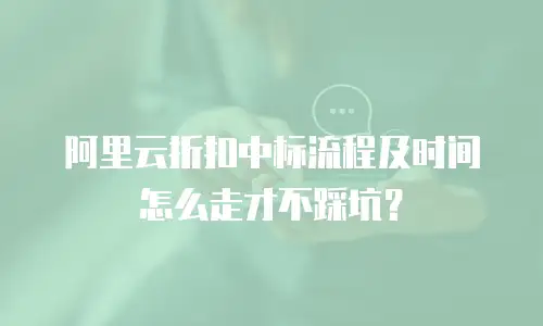 阿里云折扣中标流程及时间怎么走才不踩坑？