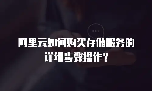 阿里云如何购买存储服务的详细步骤操作？