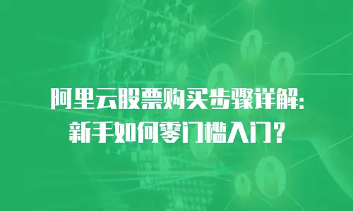 阿里云股票购买步骤详解：新手如何零门槛入门？