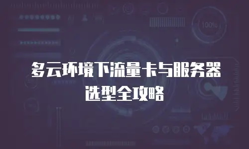 多云环境下流量卡与服务器选型全攻略