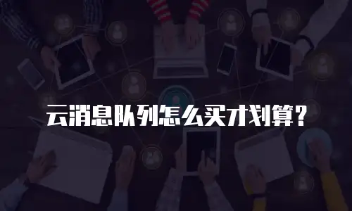 云消息队列怎么买才划算？
