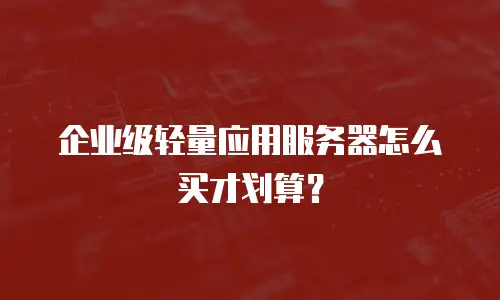 企业级轻量应用服务器怎么买才划算？
