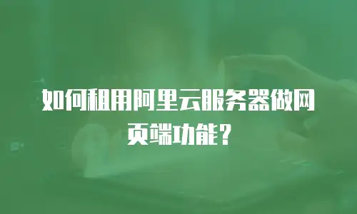 如何租用阿里云服务器做网页端功能？