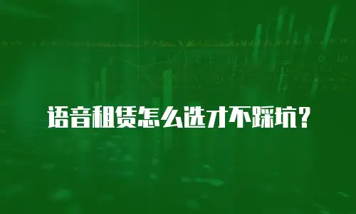 语音租赁怎么选才不踩坑？