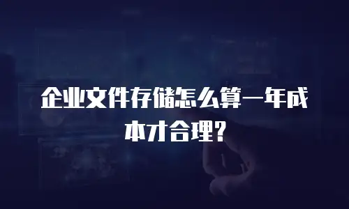 企业文件存储怎么算一年成本才合理？